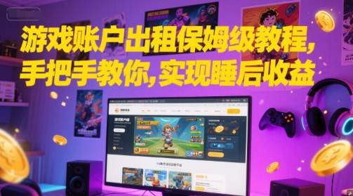 游戏账户出租保姆级教程，手把手教你，实现睡后收益辉睿网创|辉睿学习|辉睿创业|辉睿电商运营|辉睿小红书|辉睿网赚辉睿网创
