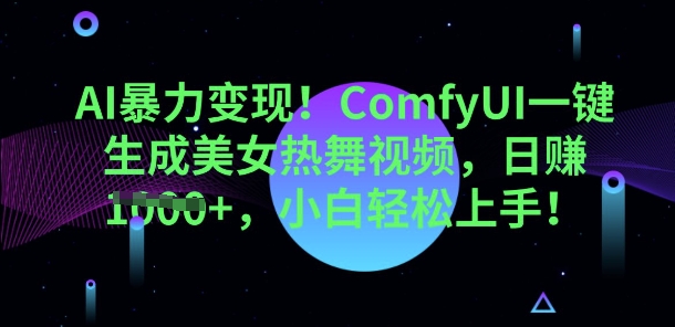 AI暴力变现，ComfyUI一键生成美女热舞视频，小白轻松上手辉睿网创|辉睿学习|辉睿创业|辉睿电商运营|辉睿小红书|辉睿网赚辉睿网创