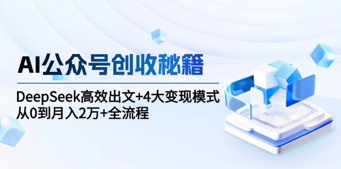（15047期）AI公众号创收秘籍：DeepSeek高效出文+4大变现模式，从0到月入2万+全流程辉睿网创|辉睿学习|辉睿创业|辉睿电商运营|辉睿小红书|辉睿网赚辉睿网创
