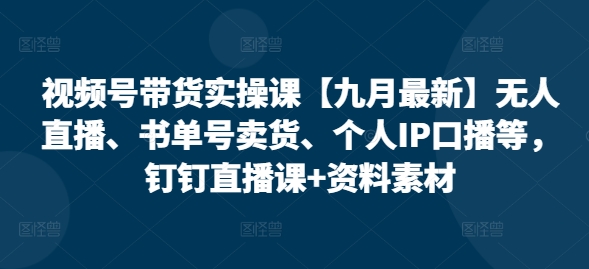 视频号带货实操课【25年3月最新】无人直播、书单号卖货、个人IP口播等，钉钉直播课+资料素材辉睿网创|辉睿学习|辉睿创业|辉睿电商运营|辉睿小红书|辉睿网赚辉睿网创