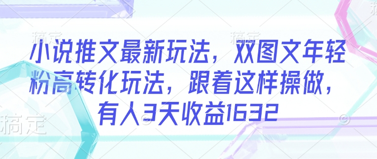 小说推文最新玩法，双图文年轻粉高转化玩法，跟着这样操做，有人3天收益1632辉睿网创|辉睿学习|辉睿创业|辉睿电商运营|辉睿小红书|辉睿网赚辉睿网创