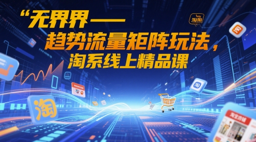 无界-趋势流量矩阵玩法，淘系线上精品课辉睿网创|辉睿学习|辉睿创业|辉睿电商运营|辉睿小红书|辉睿网赚辉睿网创