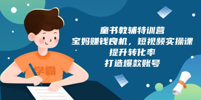 （13899期）童书教辅特训营，宝妈赚钱良机，短视频实操课，提升转化率，打造爆款账号辉睿网创|辉睿学习|辉睿创业|辉睿电商运营|辉睿小红书|辉睿网赚辉睿网创