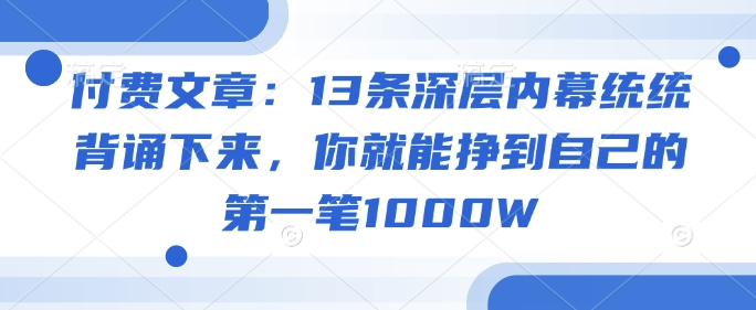 付费文章：13条深层内幕统统背诵下来，你就能挣到自己的第一笔1000W辉睿网创|辉睿学习|辉睿创业|辉睿电商运营|辉睿小红书|辉睿网赚辉睿网创