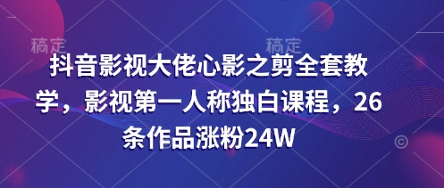 抖音影视大佬心影之剪全套教学，影视第一人称独白课程，26条作品涨粉24W辉睿网创|辉睿学习|辉睿创业|辉睿电商运营|辉睿小红书|辉睿网赚辉睿网创