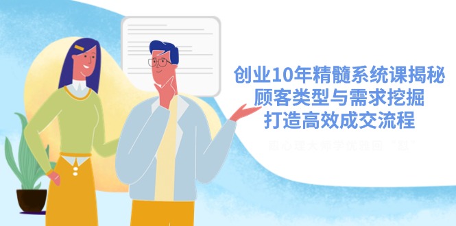 （14542期）创业10年精髓系统课揭秘，顾客类型与需求挖掘，打造高效成交流程辉睿网创|辉睿学习|辉睿创业|辉睿电商运营|辉睿小红书|辉睿网赚辉睿网创