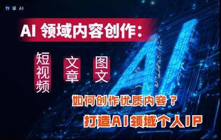 AI领域内容创作：高效创作短视频、文章、图文三大板块内容，打造AI领域个人IP辉睿网创|辉睿学习|辉睿创业|辉睿电商运营|辉睿小红书|辉睿网赚辉睿网创