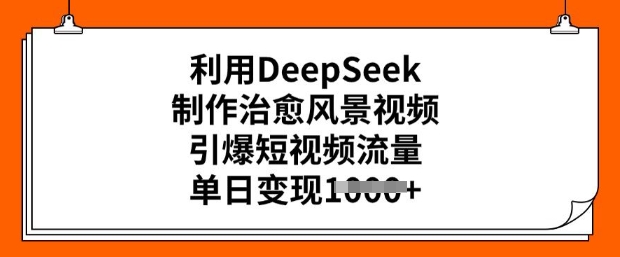 利用DeepSeek制作治愈风景视频，引爆短视频流量，单日变现多张辉睿网创|辉睿学习|辉睿创业|辉睿电商运营|辉睿小红书|辉睿网赚辉睿网创