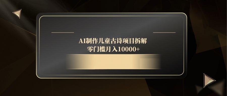 （14677期）AI制作儿童古诗项目拆解，零门槛月入10000+辉睿网创|辉睿学习|辉睿创业|辉睿电商运营|辉睿小红书|辉睿网赚辉睿网创