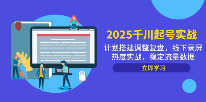 （14708期）2025千川起号实战，计划搭建调整复盘，线下录屏热度实战，稳定流量数据辉睿网创|辉睿学习|辉睿创业|辉睿电商运营|辉睿小红书|辉睿网赚辉睿网创