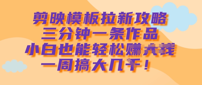 剪映模板拉新攻略，三分钟一条作品，小白也能轻松一周搞大几k辉睿网创|辉睿学习|辉睿创业|辉睿电商运营|辉睿小红书|辉睿网赚辉睿网创