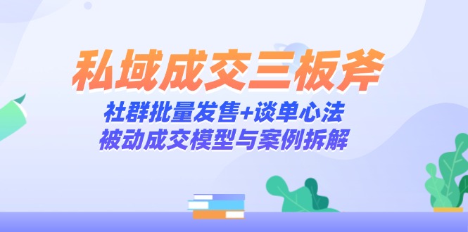 （14762期）私域成交三板斧：社群批量发售+谈单心法，被动成交模型与案例拆解辉睿网创|辉睿学习|辉睿创业|辉睿电商运营|辉睿小红书|辉睿网赚辉睿网创