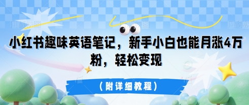 小红书趣味英语笔记，新手小白也能月涨4W粉，轻松变现(附详细教程)辉睿网创|辉睿学习|辉睿创业|辉睿电商运营|辉睿小红书|辉睿网赚辉睿网创