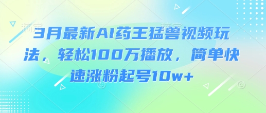 3月最新AI药王猛兽视频玩法，轻松100W播放，简单快速涨粉起号10w+辉睿网创|辉睿学习|辉睿创业|辉睿电商运营|辉睿小红书|辉睿网赚辉睿网创
