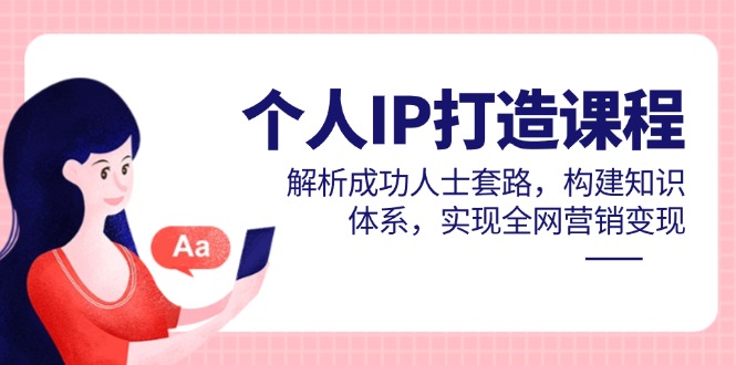 （14777期）个人IP打造课程，解析成功人士套路，构建知识体系，实现全网营销变现辉睿网创|辉睿学习|辉睿创业|辉睿电商运营|辉睿小红书|辉睿网赚辉睿网创