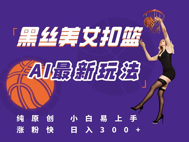 （15062期）最新AI生成美女扣篮视频，纯原创，小白轻松上手掌握流量秘籍，日入300+辉睿网创|辉睿学习|辉睿创业|辉睿电商运营|辉睿小红书|辉睿网赚辉睿网创