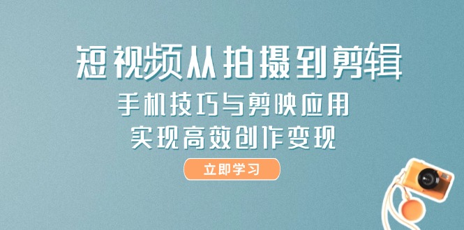 （14867期）短视频从拍摄到剪辑，手机技巧与剪映应用，实现高效创作变现辉睿网创|辉睿学习|辉睿创业|辉睿电商运营|辉睿小红书|辉睿网赚辉睿网创