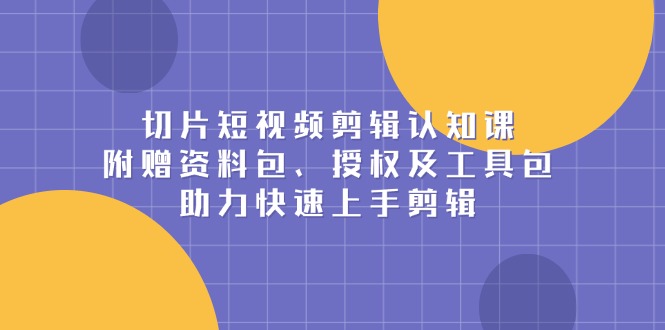 （13888期）切片短视频剪辑认知课，附赠资料包、授权及工具包，助力快速上手剪辑辉睿网创|辉睿学习|辉睿创业|辉睿电商运营|辉睿小红书|辉睿网赚辉睿网创
