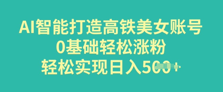 AI智能打造高铁美女账号，0基础轻松涨粉，轻松实现日入多张辉睿网创|辉睿学习|辉睿创业|辉睿电商运营|辉睿小红书|辉睿网赚辉睿网创