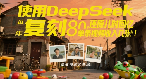 使用DeepSeek复刻80后童年，还原儿时回忆，单条视频收入几张辉睿网创|辉睿学习|辉睿创业|辉睿电商运营|辉睿小红书|辉睿网赚辉睿网创