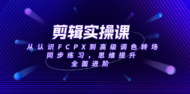 （14078期）剪辑实操课，从认识FCPX到高级调色转场，同步练习，思维提升，全面进阶辉睿网创|辉睿学习|辉睿创业|辉睿电商运营|辉睿小红书|辉睿网赚辉睿网创