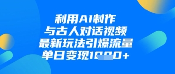 利用AI制作与古人对话的视频，最新玩法引爆流量，单日变现1k辉睿网创|辉睿学习|辉睿创业|辉睿电商运营|辉睿小红书|辉睿网赚辉睿网创