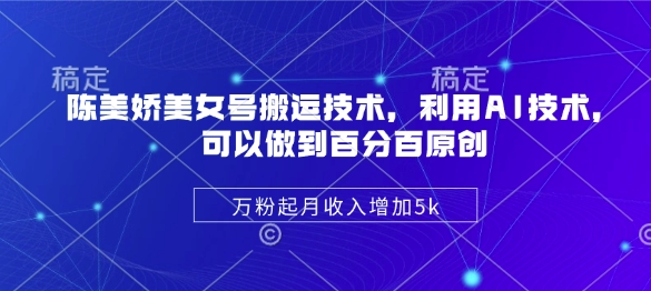 陈美娇美女号搬运技术，利用AI技术，可以做到百分百原创，万粉起月收入增加5k辉睿网创|辉睿学习|辉睿创业|辉睿电商运营|辉睿小红书|辉睿网赚辉睿网创