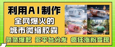 利用AI制作全网爆火的城市微缩胶囊，条条爆款， 多平台分发，疯狂涨粉变现辉睿网创|辉睿学习|辉睿创业|辉睿电商运营|辉睿小红书|辉睿网赚辉睿网创