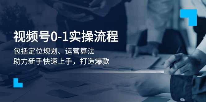 （13984期）视频号0-1实战流程，包括定位规划、运营算法，助力新手快速上手，打造爆款辉睿网创|辉睿学习|辉睿创业|辉睿电商运营|辉睿小红书|辉睿网赚辉睿网创