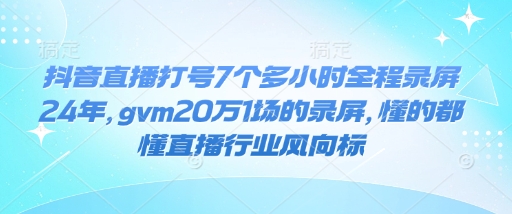 抖音直播打号7个多小时全程录屏24年，gvm20万1场的录屏，懂的都懂直播行业风向标辉睿网创|辉睿学习|辉睿创业|辉睿电商运营|辉睿小红书|辉睿网赚辉睿网创