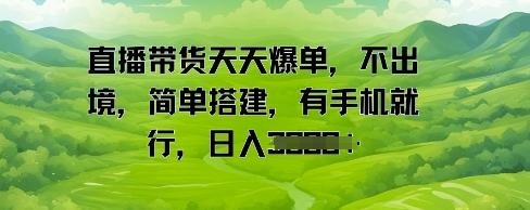 直播带货天天爆单，不出境，简单搭建，有手机就行，日入多张辉睿网创|辉睿学习|辉睿创业|辉睿电商运营|辉睿小红书|辉睿网赚辉睿网创
