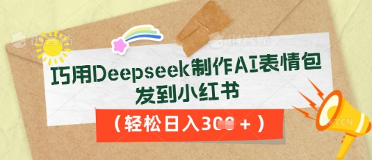 巧用Deepseek制作AI表情包，发到小红书，轻松日入3张辉睿网创|辉睿学习|辉睿创业|辉睿电商运营|辉睿小红书|辉睿网赚辉睿网创