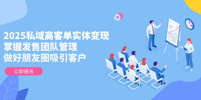（14792期）2025私域高客单实体变现，掌握发售团队管理，做好朋友圈吸引客户辉睿网创|辉睿学习|辉睿创业|辉睿电商运营|辉睿小红书|辉睿网赚辉睿网创