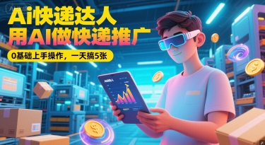 Ai快递达人，用AI做快递推广，0基础上手操作，一天搞5张辉睿网创|辉睿学习|辉睿创业|辉睿电商运营|辉睿小红书|辉睿网赚辉睿网创