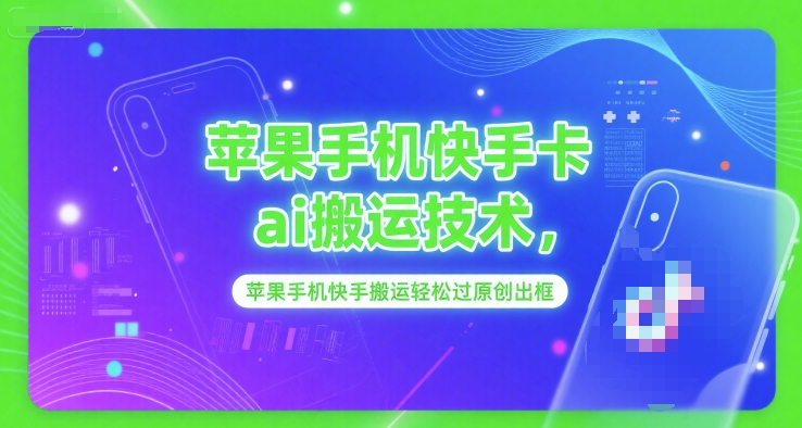 苹果手机快手卡ai搬运技术，苹果手机快手搬运轻松过原创出框辉睿网创|辉睿学习|辉睿创业|辉睿电商运营|辉睿小红书|辉睿网赚辉睿网创