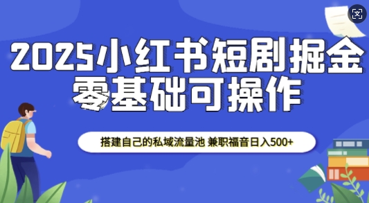 2025小红书短剧掘金，搭建自己的私域流量池，兼职福音日入5张辉睿网创|辉睿学习|辉睿创业|辉睿电商运营|辉睿小红书|辉睿网赚辉睿网创