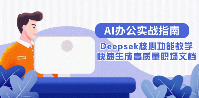 （15018期）AI办公实战指南：Deepsek核心功能教学，快速生成高质量职场文档辉睿网创|辉睿学习|辉睿创业|辉睿电商运营|辉睿小红书|辉睿网赚辉睿网创