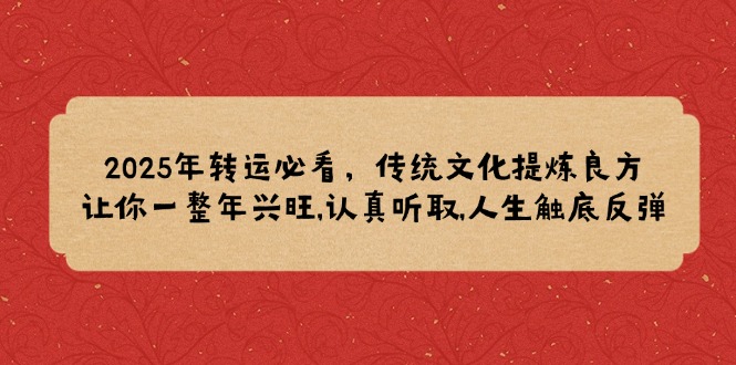 （14013期）2025年转运必看，传统文化提炼良方,让你一整年兴旺,认真听取,人生触底反弹辉睿网创|辉睿学习|辉睿创业|辉睿电商运营|辉睿小红书|辉睿网赚辉睿网创