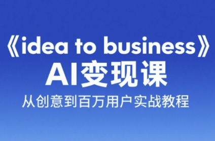 《idea to business》AI变成变现课，从创意到百万用户实战教程辉睿网创|辉睿学习|辉睿创业|辉睿电商运营|辉睿小红书|辉睿网赚辉睿网创