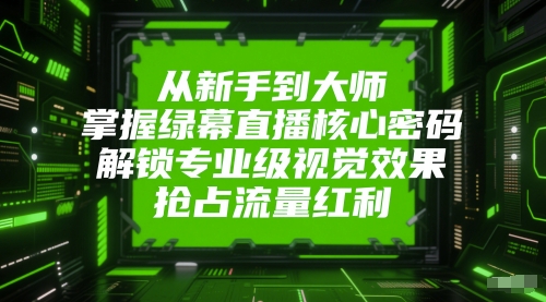 从新手到大师，掌握绿幕直播核心密码，解锁专业级视觉效果，抢占流量红利辉睿网创|辉睿学习|辉睿创业|辉睿电商运营|辉睿小红书|辉睿网赚辉睿网创