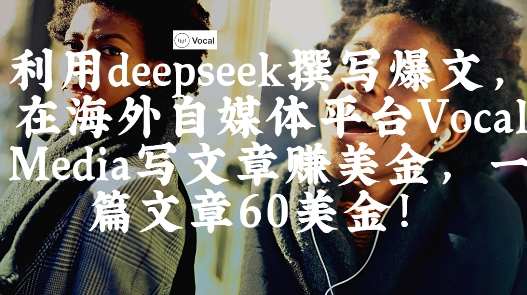 出海搞钱！利用deepseek撰写爆文，在海外自媒体平台Vocal Media写文章挣美金，一篇文章60刀辉睿网创|辉睿学习|辉睿创业|辉睿电商运营|辉睿小红书|辉睿网赚辉睿网创