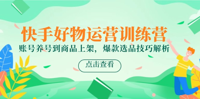 （14950期）快手好物运营训练营，账号养号到商品上架，爆款选品技巧解析辉睿网创|辉睿学习|辉睿创业|辉睿电商运营|辉睿小红书|辉睿网赚辉睿网创