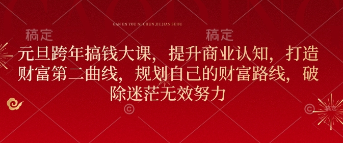 元旦跨年搞钱大课，提升商业认知，打造财富第二曲线，规划自己的财富路线，破除迷茫无效努力辉睿网创|辉睿学习|辉睿创业|辉睿电商运营|辉睿小红书|辉睿网赚辉睿网创