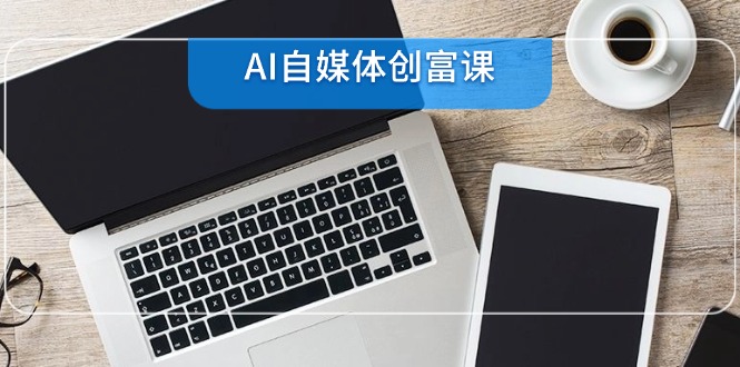 （14997期）AI自媒体创富课，账号准备到直播带货，零基础22项技能速成辉睿网创|辉睿学习|辉睿创业|辉睿电商运营|辉睿小红书|辉睿网赚辉睿网创