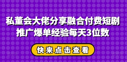 私董会大佬分享融合付费短剧推广爆单经验每天3位数辉睿网创|辉睿学习|辉睿创业|辉睿电商运营|辉睿小红书|辉睿网赚辉睿网创