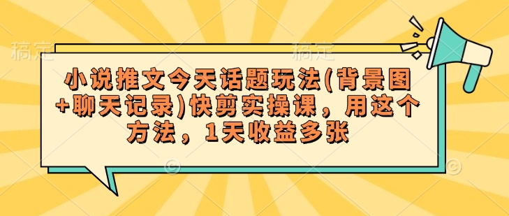 小说推文今天话题玩法(背景图+聊天记录)快剪实操课，用这个方法，1天收益多张辉睿网创|辉睿学习|辉睿创业|辉睿电商运营|辉睿小红书|辉睿网赚辉睿网创
