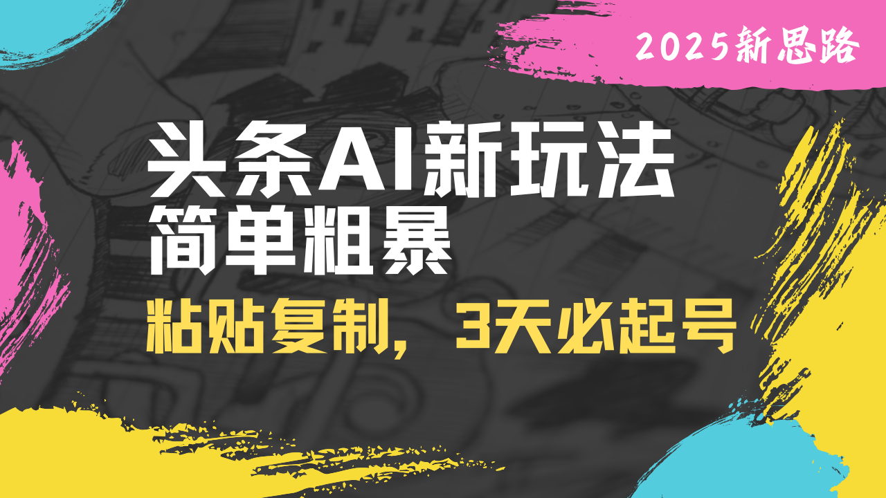 （14105期）头条AI新玩法，简单粗暴，仅需粘贴复制，三天必起号辉睿网创|辉睿学习|辉睿创业|辉睿电商运营|辉睿小红书|辉睿网赚辉睿网创