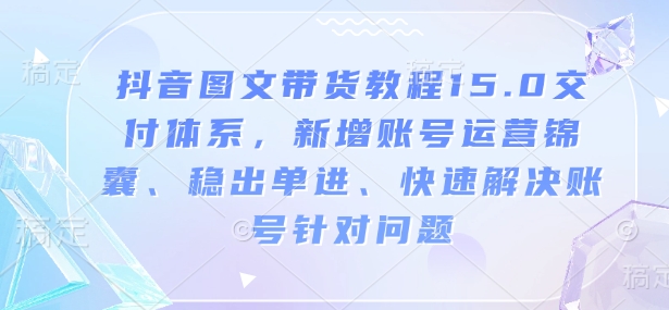 抖音图文带货教程15.0交付体系，新增账号运营锦囊、稳出单进、快速解决账号针对问题辉睿网创|辉睿学习|辉睿创业|辉睿电商运营|辉睿小红书|辉睿网赚辉睿网创