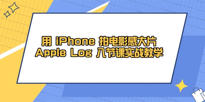 （14636期）用 iPhone 拍电影感大片，Apple Log 8节课实战教学辉睿网创|辉睿学习|辉睿创业|辉睿电商运营|辉睿小红书|辉睿网赚辉睿网创
