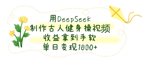 用DeepSeek制作古人健身操视频，收益拿到手软，单日变现数张辉睿网创|辉睿学习|辉睿创业|辉睿电商运营|辉睿小红书|辉睿网赚辉睿网创